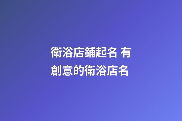 衛浴店鋪起名 有創意的衛浴店名